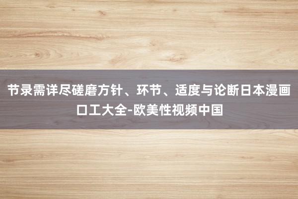 节录需详尽磋磨方针、环节、适度与论断日本漫画口工大全-欧美性视频中国