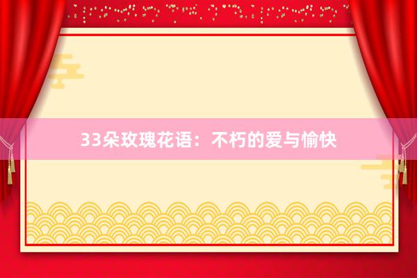 33朵玫瑰花语：不朽的爱与愉快