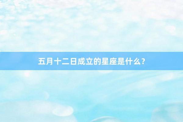 五月十二日成立的星座是什么？